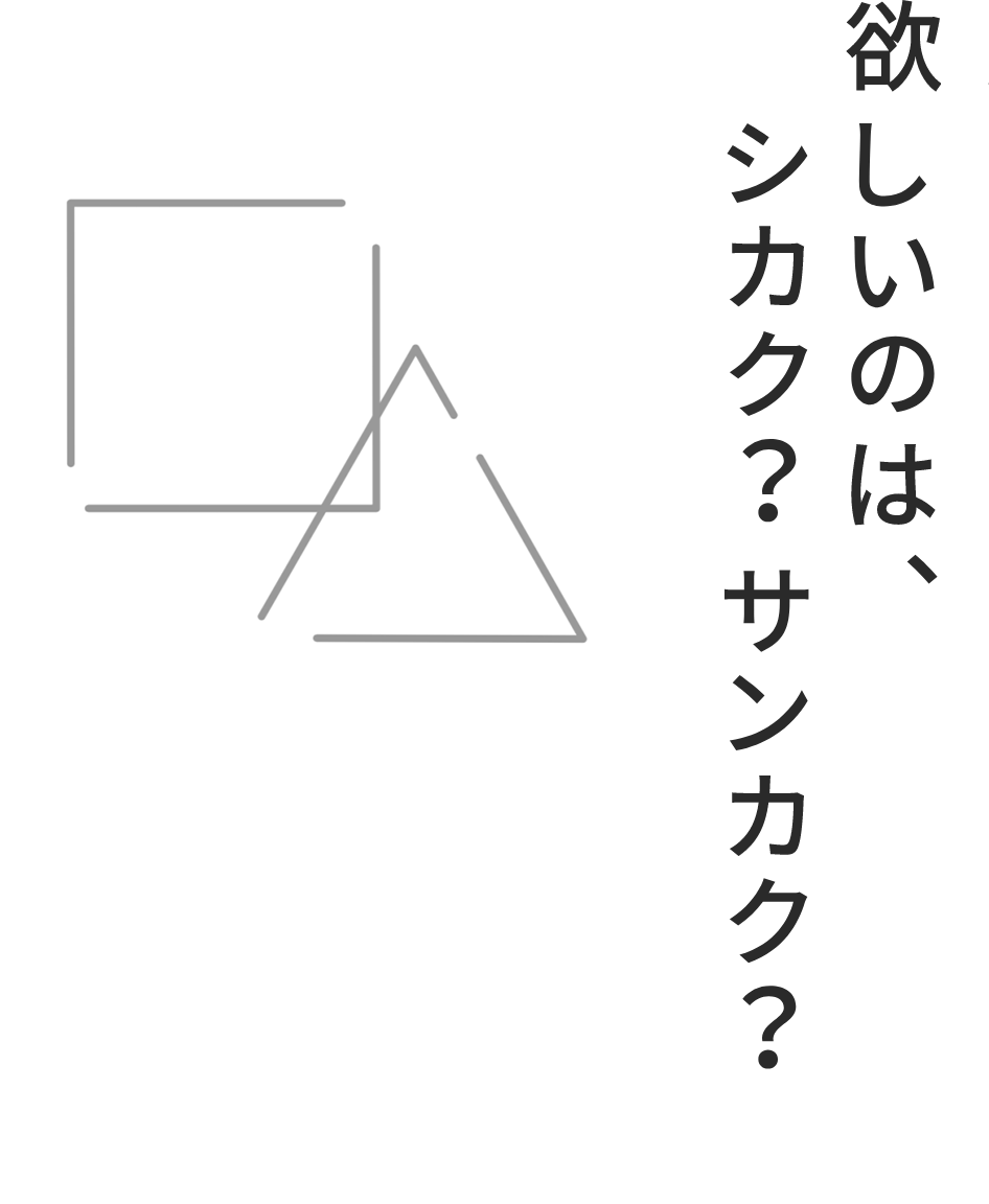 欲しいのは、シカク？サンカク？それとも...